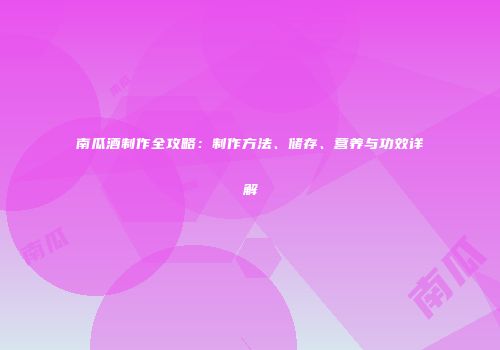 南瓜酒制作全攻略：制作方法、储存、营养与功效详解