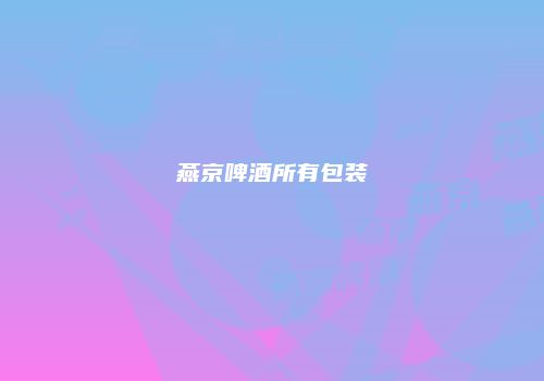 燕京啤酒所有包装
