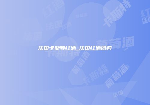 法国卡斯特红酒_法国红酒团购
