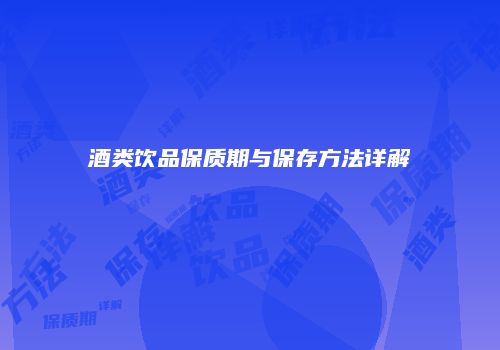 酒类饮品保质期与保存方法详解