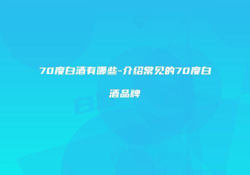 70度白酒有哪些-介绍常见的70度白酒品牌