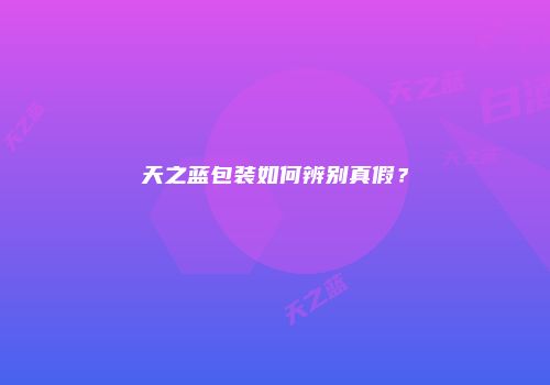 天之蓝包装如何辨别真假？
