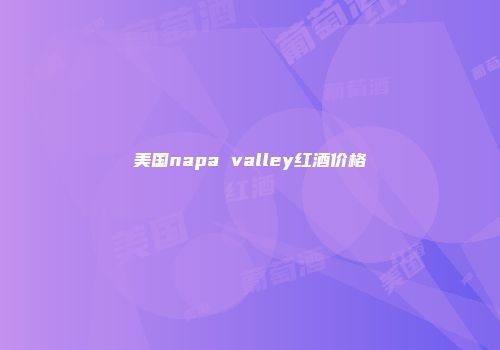 美国napa valley红酒价格