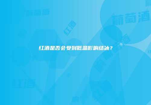 红酒是否会受到低温影响结冰？