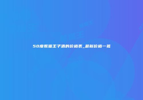 50度熊猫王子酒的价格表_最新价格一览