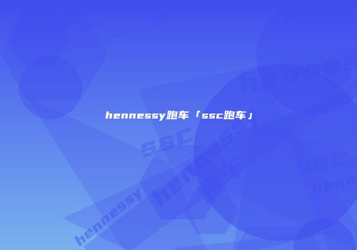 hennessy跑车「ssc跑车」