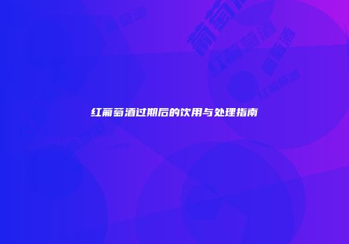 红葡萄酒过期后的饮用与处理指南