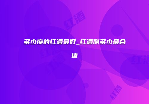 多少度的红酒最好_红酒倒多少最合适