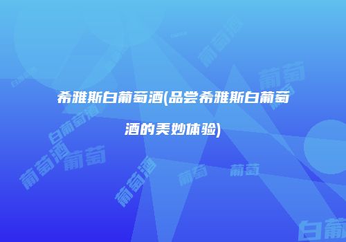 希雅斯白葡萄酒(品尝希雅斯白葡萄酒的美妙体验)