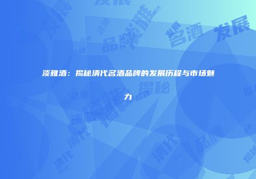 淡雅酒：揭秘清代名酒品牌的发展历程与市场魅力