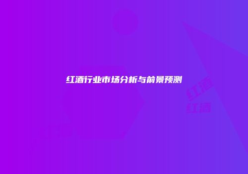 红酒行业市场分析与前景预测