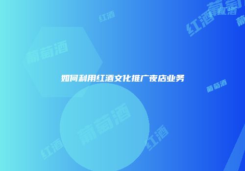 如何利用红酒文化推广夜店业务