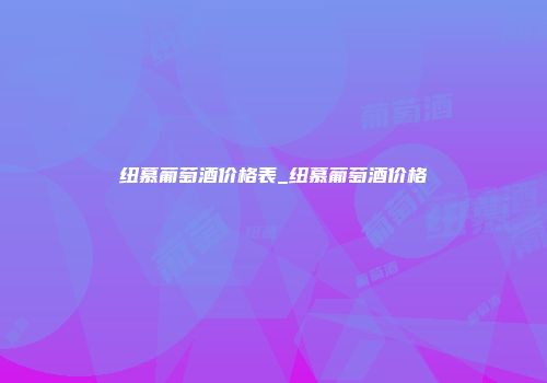 纽慕葡萄酒价格表_纽慕葡萄酒价格