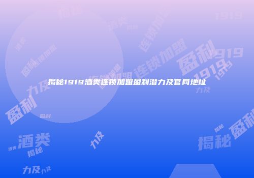 揭秘1919酒类连锁加盟盈利潜力及官网地址