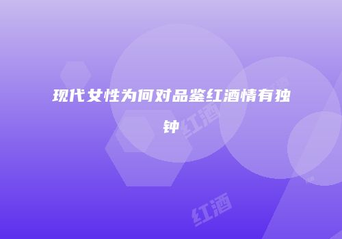 现代女性为何对品鉴红酒情有独钟