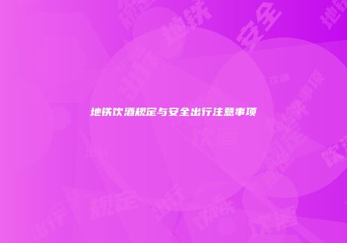地铁饮酒规定与安全出行注意事项