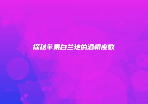探秘苹果白兰地的酒精度数