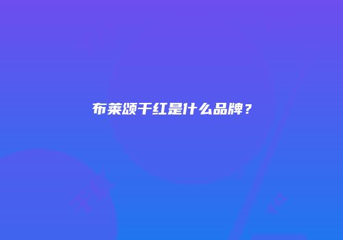 布莱颂干红是什么品牌？