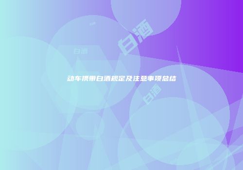 动车携带白酒规定及注意事项总结