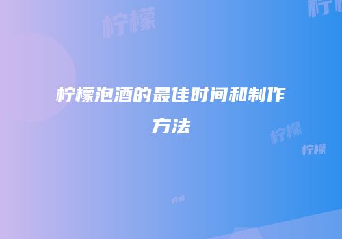 柠檬泡酒的最佳时间和制作方法
