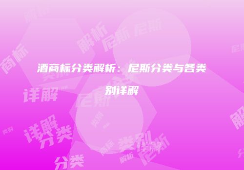 酒商标分类解析：尼斯分类与各类别详解