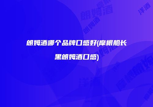 朗姆酒哪个品牌口感好(摩根船长黑朗姆酒口感)