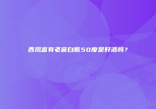 西凤富有老窖白瓶50度是好酒吗？