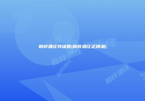 勒桦酒庄特级园(勒桦酒庄正牌酒)