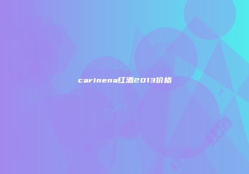 carinena红酒2013价格
