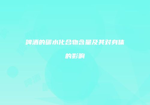 啤酒的碳水化合物含量及其对身体的影响