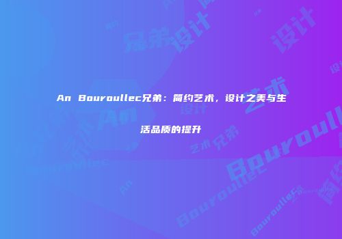 An Bouroullec兄弟：简约艺术，设计之美与生活品质的提升