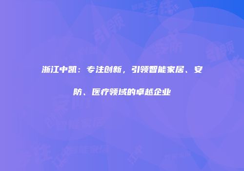 浙江中凯：专注创新，引领智能家居、安防、医疗领域的卓越企业