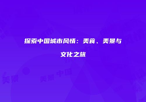 探索中国城市风情：美食、美景与文化之旅
