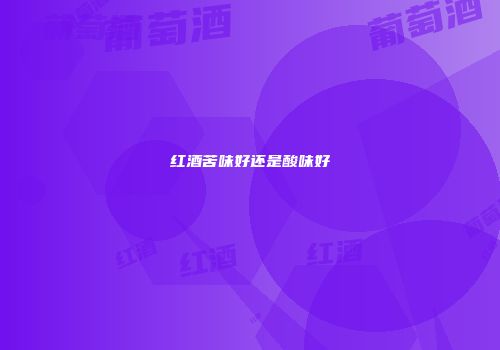 红酒苦味好还是酸味好