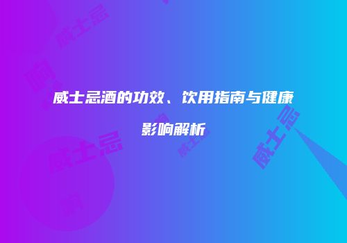 威士忌酒的功效、饮用指南与健康影响解析