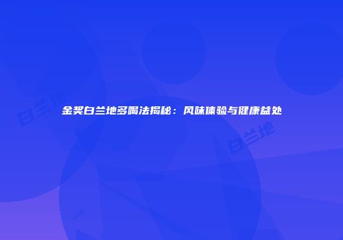 金奖白兰地多喝法揭秘：风味体验与健康益处