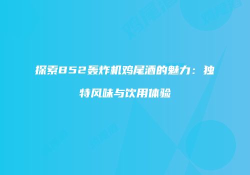 探索B52轰炸机鸡尾酒的魅力：独特风味与饮用体验