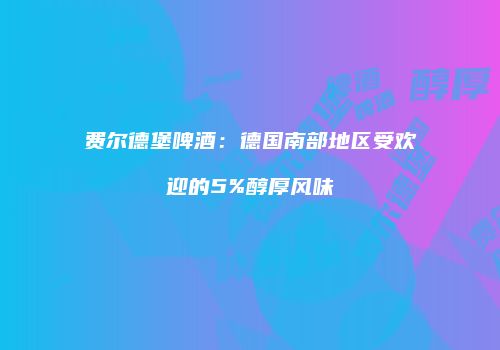 费尔德堡啤酒：德国南部地区受欢迎的5%醇厚风味