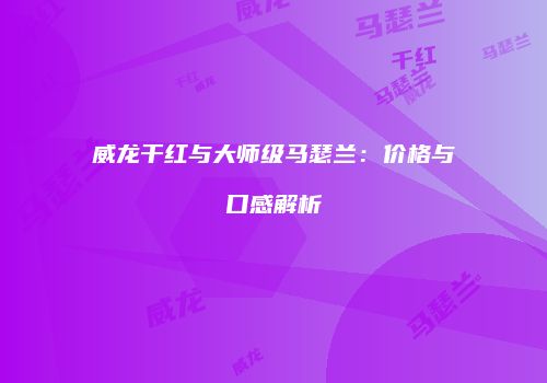 威龙干红与大师级马瑟兰：价格与口感解析