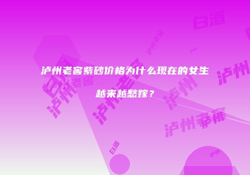 泸州老窖紫砂价格为什么现在的女生越来越愁嫁？