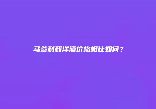 马爹利和洋酒价格相比如何？
