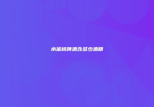 水蜜桃啤酒含多少酒精
