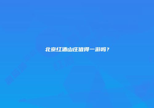 北京红酒山庄值得一游吗？
