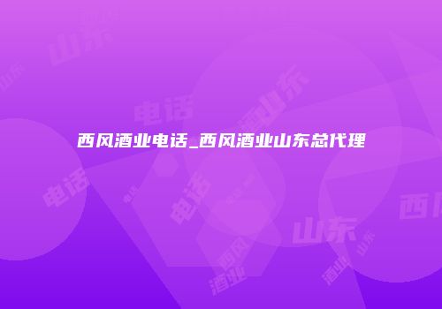 西风酒业电话_西风酒业山东总代理
