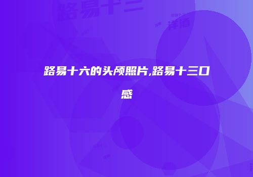 路易十六的头颅照片,路易十三口感