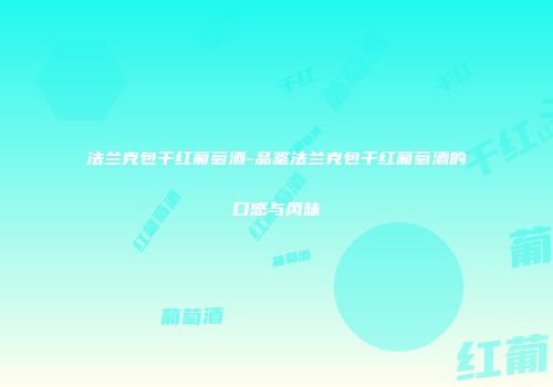 法兰克包干红葡萄酒-品鉴法兰克包干红葡萄酒的口感与风味