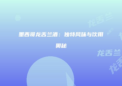 墨西哥龙舌兰酒：独特风味与饮用奥秘