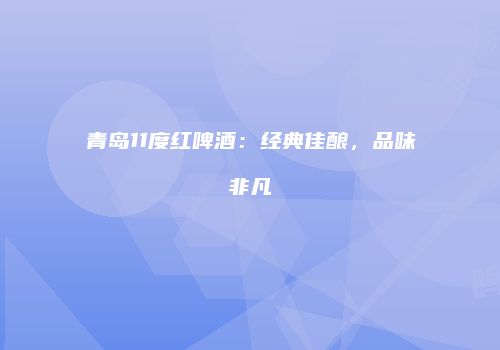 青岛11度红啤酒：经典佳酿，品味非凡