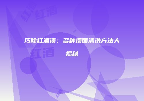 巧除红酒渍：多种墙面清洗方法大揭秘