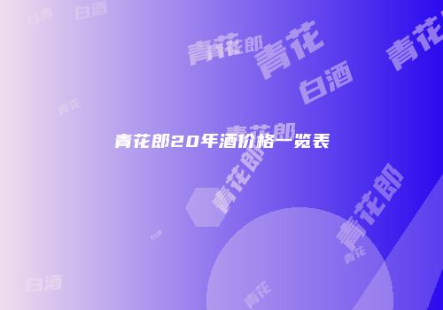 青花郎20年酒价格一览表